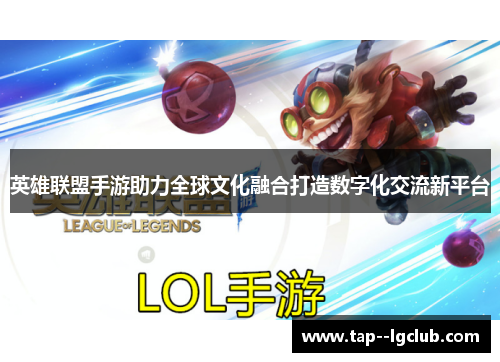 英雄联盟手游助力全球文化融合打造数字化交流新平台
