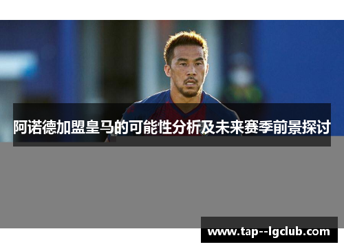 阿诺德加盟皇马的可能性分析及未来赛季前景探讨