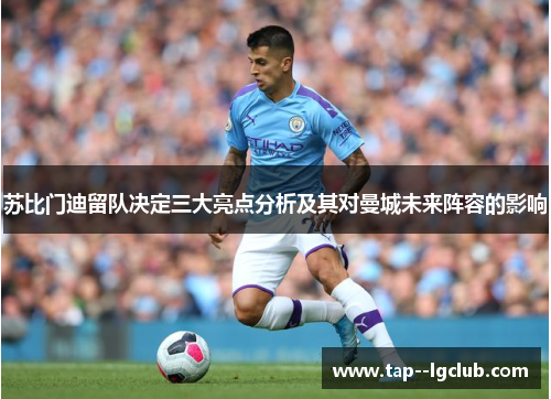 苏比门迪留队决定三大亮点分析及其对曼城未来阵容的影响