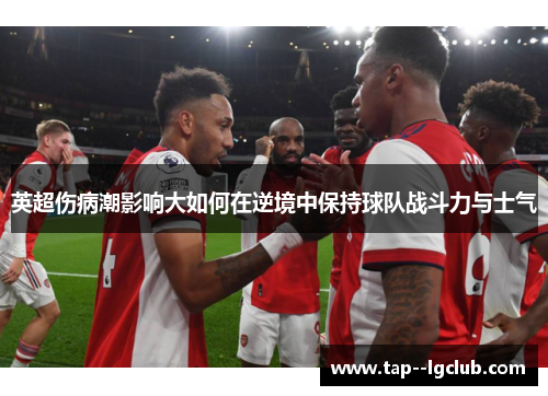 英超伤病潮影响大如何在逆境中保持球队战斗力与士气