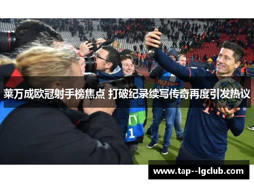 莱万成欧冠射手榜焦点 打破纪录续写传奇再度引发热议