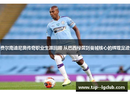 费尔南迪尼奥传奇职业生涯回顾 从巴西绿茵到曼城核心的辉煌足迹