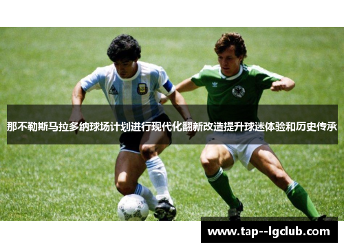 那不勒斯马拉多纳球场计划进行现代化翻新改造提升球迷体验和历史传承